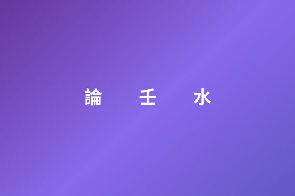 論　　壬　　水
